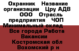 Охранник › Название организации ­ Цру АДВ777, ООО › Отрасль предприятия ­ ЧОП › Минимальный оклад ­ 1 - Все города Работа » Вакансии   . Костромская обл.,Вохомский р-н